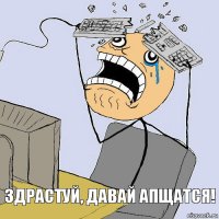 Здрастуй, давай апщатся!