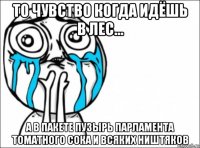 то чувство когда идёшь в лес... а в пакете пузырь парламента томатного сока и всяких ништяков