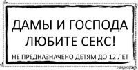 дамы и господа любите секс! не предназначено детям до 12 лет