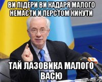 ви підери ви кадаря малого немаєти и перстом кинути тай лазовика малого васю