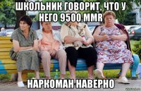 школьник говорит, что у него 9500 mmr наркоман наверно