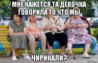 мне кажется та девочка говорила то что мы чирикали?