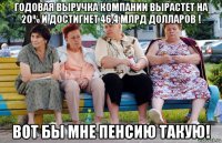 годовая выручка компании вырастет на 20% и достигнет 46,4 млрд долларов ! вот бы мне пенсию такую!