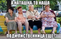 а наташка-то наша поди лиственница ещё!