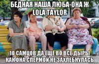 бедная наша люба-она ж lola taylor 10 самцов да еще во все дыры как она спермой не захлебнулась