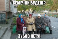 семечки будеш? зубов нету!