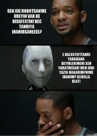 Sen axi robotsan!Ne ureyin var ne hissiyatin! Hec Tanriya inanirsaneeee? E dalvayef!Tanri Yaradana deyirler!Meni sen yaratmisan! Men indi yazig nagarim?kime inanim? gijdilla blat!