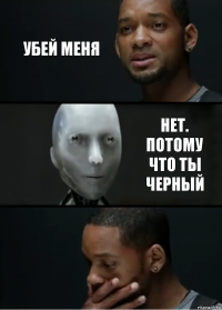 Убей меня нет. Потому что ты черный