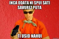 inca odata ni spui sati savurez puta ti usid nahui