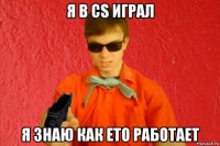 я в сs играл я знаю как ето работает