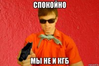 спокойно мы не и кгб