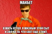 макбет я жить устал, я жизнью этой сыт и зол на то, что свет еще стоит.