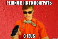 решил в кс го поиграть с zeus