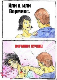 Или я, или Вормикс. Вормикс лучше!