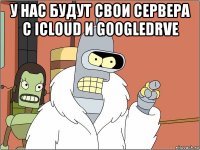 у нас будут свои сервера с iсloud и googledrve 