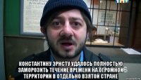  константину эрнсту удалось полностью заморозить течение времени на огромной территории в отдельно взятой стране