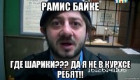 рамис байке где шарики??? да я не в курхсе ребят!!