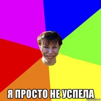  я просто не успела