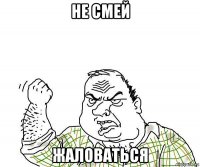 не смей жаловаться