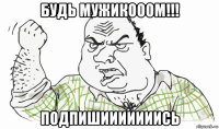 будь мужикооом!!! подпишииииииись