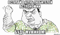 вступай в клуб любителей астрономии будь мужиком!