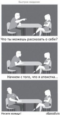 Что ты можешь рассказать о себе? Начнем с того, что я атеистка... Несите кольцо!