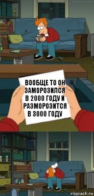 вообще то он заморозился в 2000 году и разморозится в 3000 году