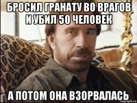 бросил гранату во врагов и убил 50 человек а потом она взорвалась