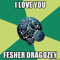 i love you fesher dragozey