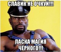 славик не очкуй!!! ласка магия чёрного!!!