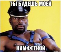 ты будешь моей нимфеткой