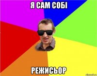 я сам собі режисьор