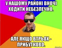 у нашому районі вночі ходити небезпечно. але якщо втрьох - прибутково.