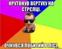 крутонув вертуху на стрєлці. очнувся побитий в лісі.