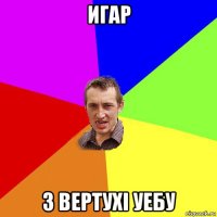 игар з вертухi уебу