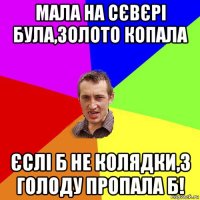 мала на сєвєрі була,золото копала єслі б не колядки,з голоду пропала б!