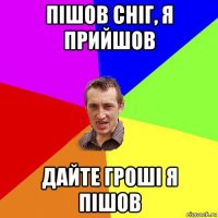 пішов сніг, я прийшов дайте гроші я пішов