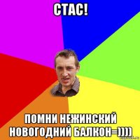 стас! помни нежинский новогодний балкон=))))