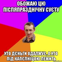 обожаю цю післяпразднічну суєту хто дєньги одалжує, а хто під капєлніцою лежить