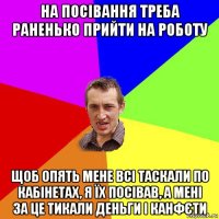 на посівання треба раненько прийти на роботу щоб опять мене всі таскали по кабінетах, я їх посівав, а мені за це тикали деньги і канфєти