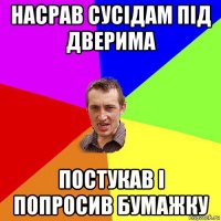 насрав сусідам під дверима постукав і попросив бумажку