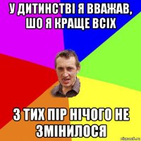 у дитинстві я вважав, шо я краще всіх з тих пір нічого не змінилося