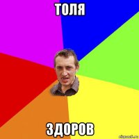 толя здоров