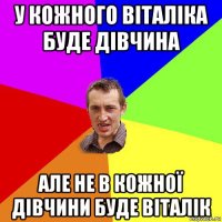 у кожного віталіка буде дівчина але не в кожної дівчини буде віталік