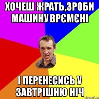 хочеш жрать,зроби машину врємєні і перенесись у завтрішню ніч