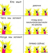 девочки чтобы всех мальчеков выгнали из школы прямо сейчас