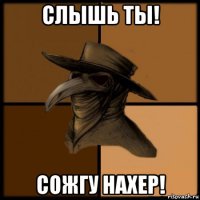 слышь ты! сожгу нахер!