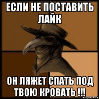 если не поставить лайк он ляжет спать под твою кровать !!!