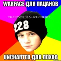 warface для пацанов uncharted для лохов