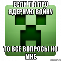 если ты про ядерную войну то все вопросы ко мне